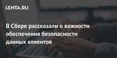 Важность обеспечения конфиденциальности и безопасности данных для клиентов Сбербанка