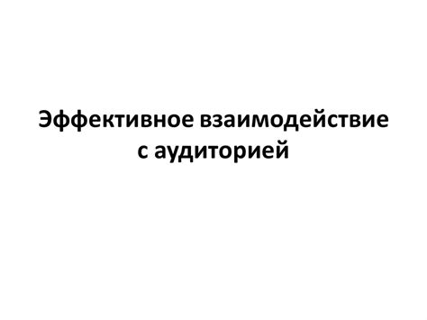 Взаимодействие с аудиторией: эффективное взаимодействие с теми, кто слушает
