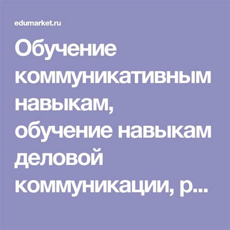 Придавайте все большее совершенство вашим коммуникативным навыкам