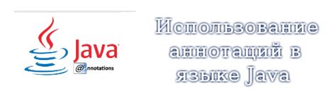 Применение аннотаций в современной разработке на языке программирования Java