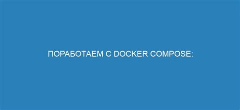 Создание и управление контейнерами с использованием инструмента Docker Compose