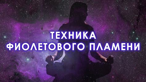 Техники и методы использования фиолетового пламени в практических целях