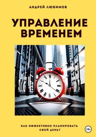 Управление временем: Секрет достижения эффективности и повышения продуктивности