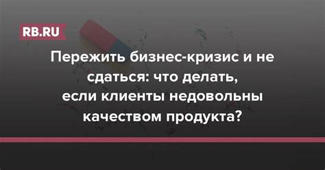 Что делать, если клиенты не удовлетворены качеством товара или услуги?