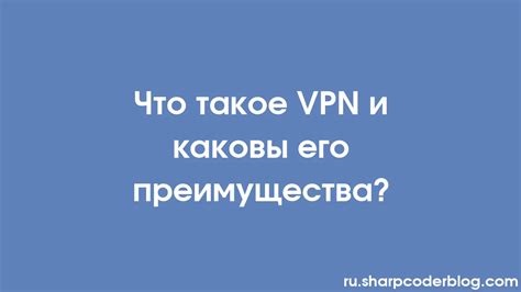 Что такое VPN и почему его использование может быть полезным?